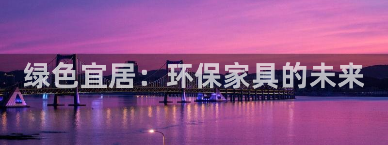 杏耀平台代理登录网址是什么：绿色宜居：环保家具的未来