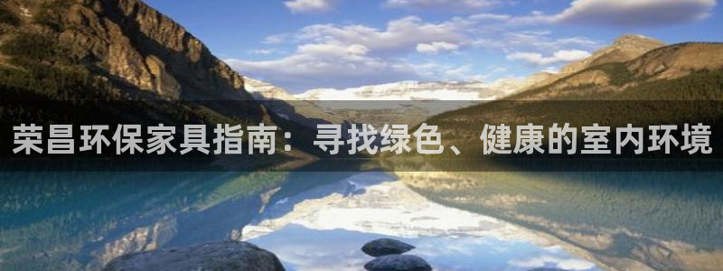 杏耀平台几年了：荣昌环保家具指南：寻找绿色、健康的室内环境