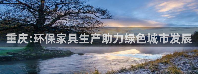 杏耀平台服务中心怎么样：重庆:环保家具生产助力绿色城市发展