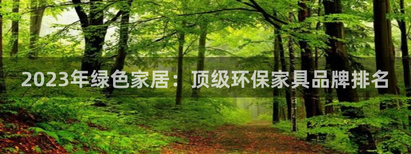 杏耀代理注册开户：2023年绿色家居：顶级环保家具品牌排名