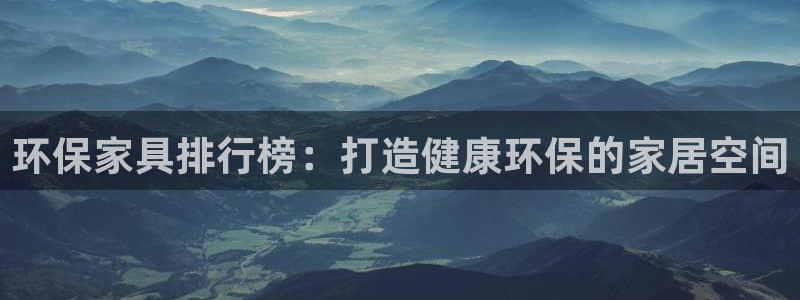 杏耀官网注册：环保家具排行榜：打造健康环保的家居空间