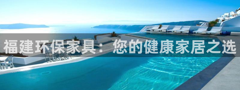 杏耀平台代理注册：福建环保家具：您的健康家居之选