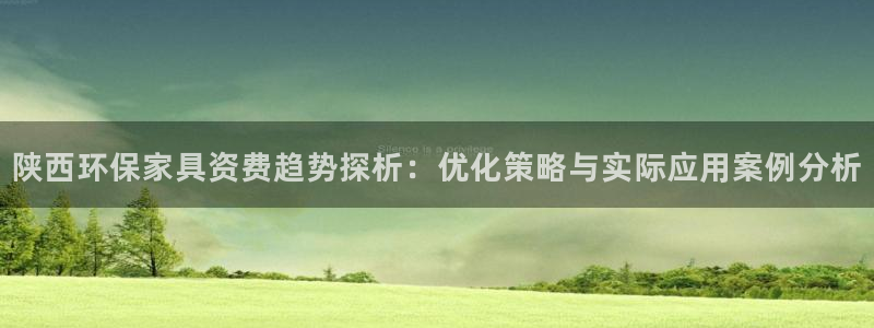 杏耀注册开户：陕西环保家具资费趋势探析：优化策略与实际应用案