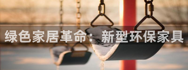 杏耀官网网站：绿色家居革命：新型环保家具