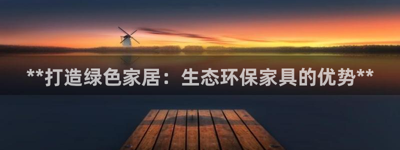 杏耀代理日工资多少：**打造绿色家居：生态环保家具的优势**