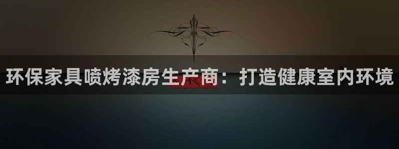 杏耀平台几年了：环保家具喷烤漆房生产商：打造健康室内环境