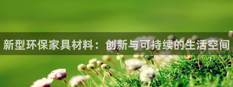 杏耀平台登录网址：新型环保家具材料：创新与可持续的生活空间