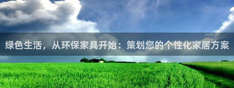 杏耀平台注册登录：绿色生活，从环保家具开始：策划您的个性化家