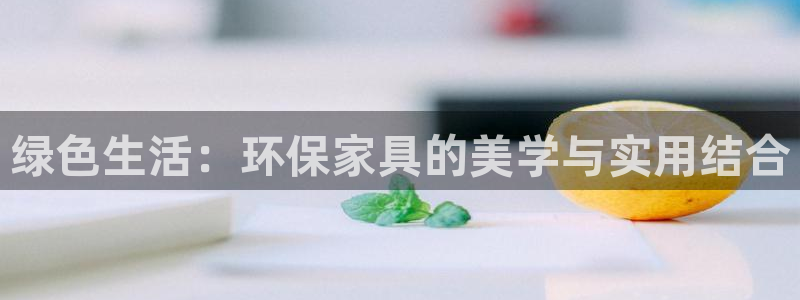 杏耀平台手机登录：绿色生活：环保家具的美学与实用结合