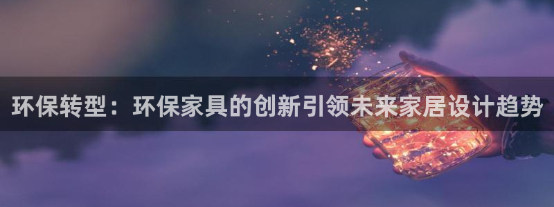 杏耀平台登陆地址：环保转型：环保家具的创新引领未来家居设计趋