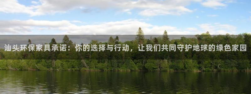 杏耀注册开户：汕头环保家具承诺：你的选择与行动，让我们共同守